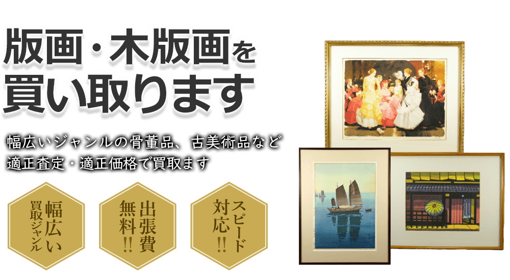 版画・木版画を買い取ります 幅広いジャンルの骨董品、古美術品など適正査定・適正価格で買取ます 幅広い買取ジャンル 出張費無料!! スピード対応!!