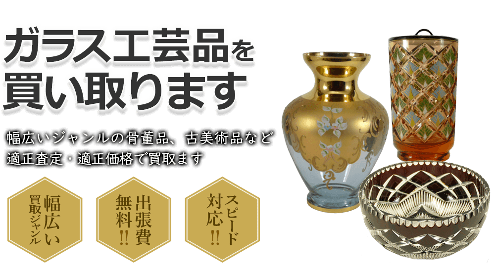 ガラス工芸品を買い取ります 幅広いジャンルの骨董品、古美術品など適正査定・適正価格で買取ます 幅広い買取ジャンル 出張費無料!! スピード対応!!