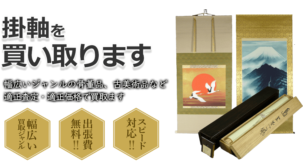 掛軸を買い取ります 幅広いジャンルの骨董品、古美術品など適正査定・適正価格で買取ます 幅広い買取ジャンル 出張費無料!! スピード対応!!