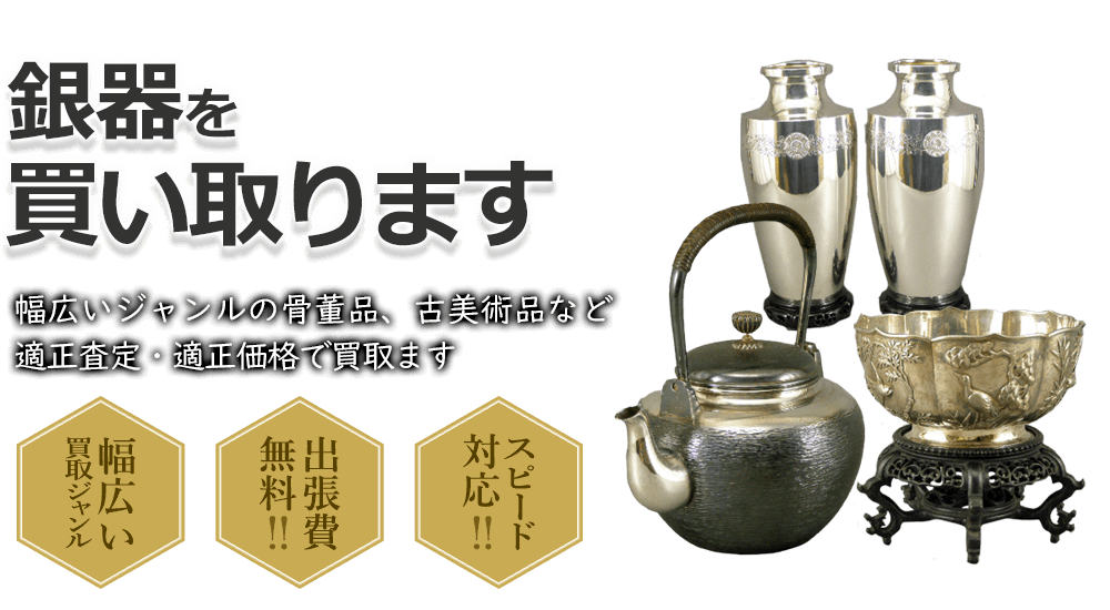 銀器を買い取ります 幅広いジャンルの骨董品、古美術品など適正査定・適正価格で買取ます 幅広い買取ジャンル 出張費無料!! スピード対応!!