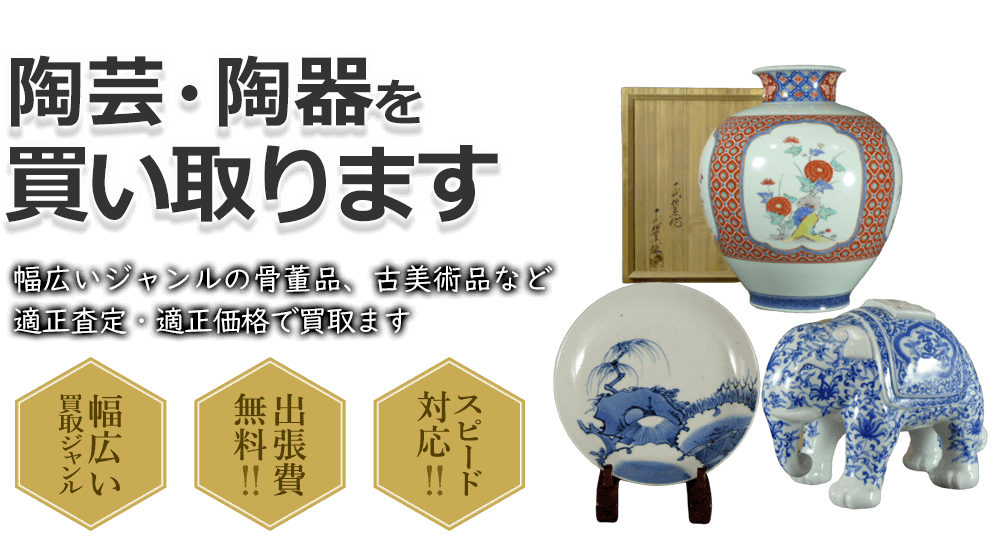 陶芸・陶器を買い取ります 幅広いジャンルの骨董品、古美術品など適正査定・適正価格で買取ます 幅広い買取ジャンル 出張費無料!! スピード対応!!
