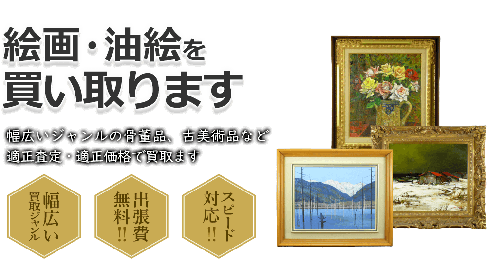 絵画・油絵を買い取ります 幅広いジャンルの骨董品、古美術品など適正査定・適正価格で買取ます 幅広い買取ジャンル 出張費無料!! スピード対応!!