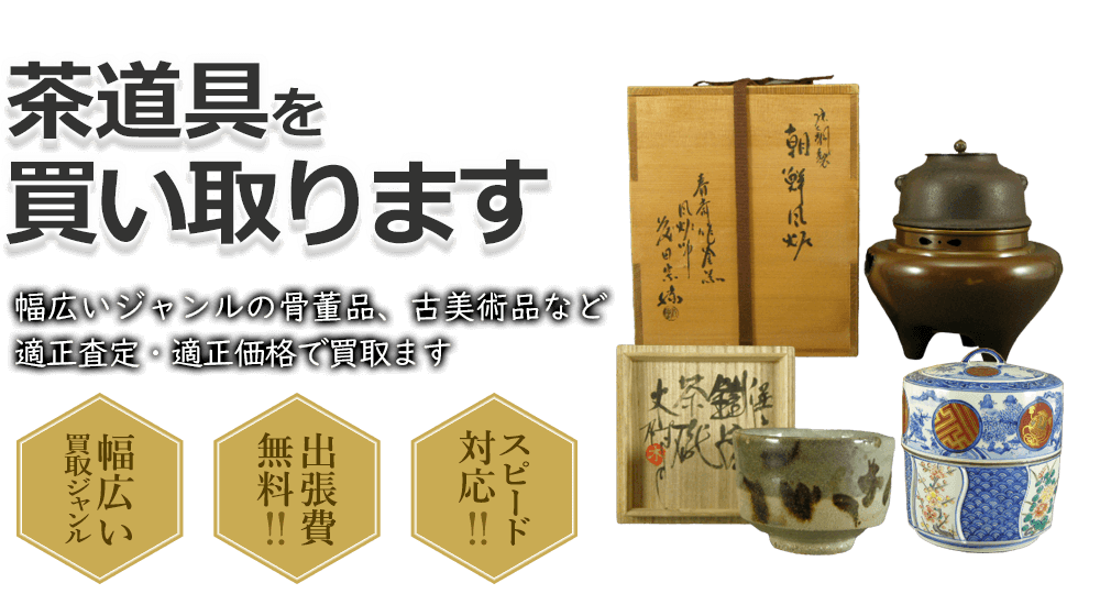 茶道具を買い取ります 幅広いジャンルの骨董品、古美術品など適正査定・適正価格で買取ます 幅広い買取ジャンル 出張費無料!! スピード対応!!