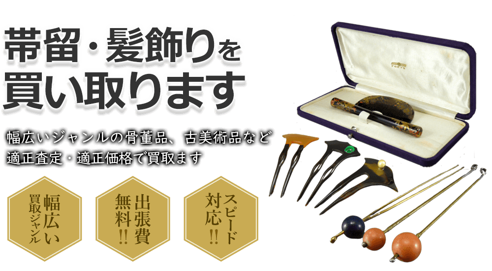 帯留・髪飾りを買い取ります 幅広いジャンルの骨董品、古美術品など適正査定・適正価格で買取ます 幅広い買取ジャンル 出張費無料!! スピード対応!!