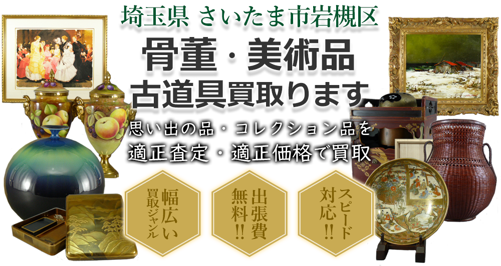 埼玉県さいたま市岩槻区 骨董・美術品 小道具買い取ります。思い出の品・コレクション品を適正査定・適正価格で買取。幅広い買取ジャンル!出張費無料!!スピード対応!!